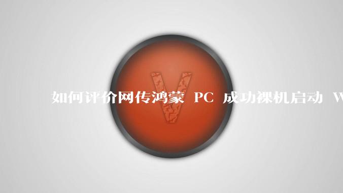 如何评价网传鸿蒙 PC 成功裸机启动 Windows ARM？